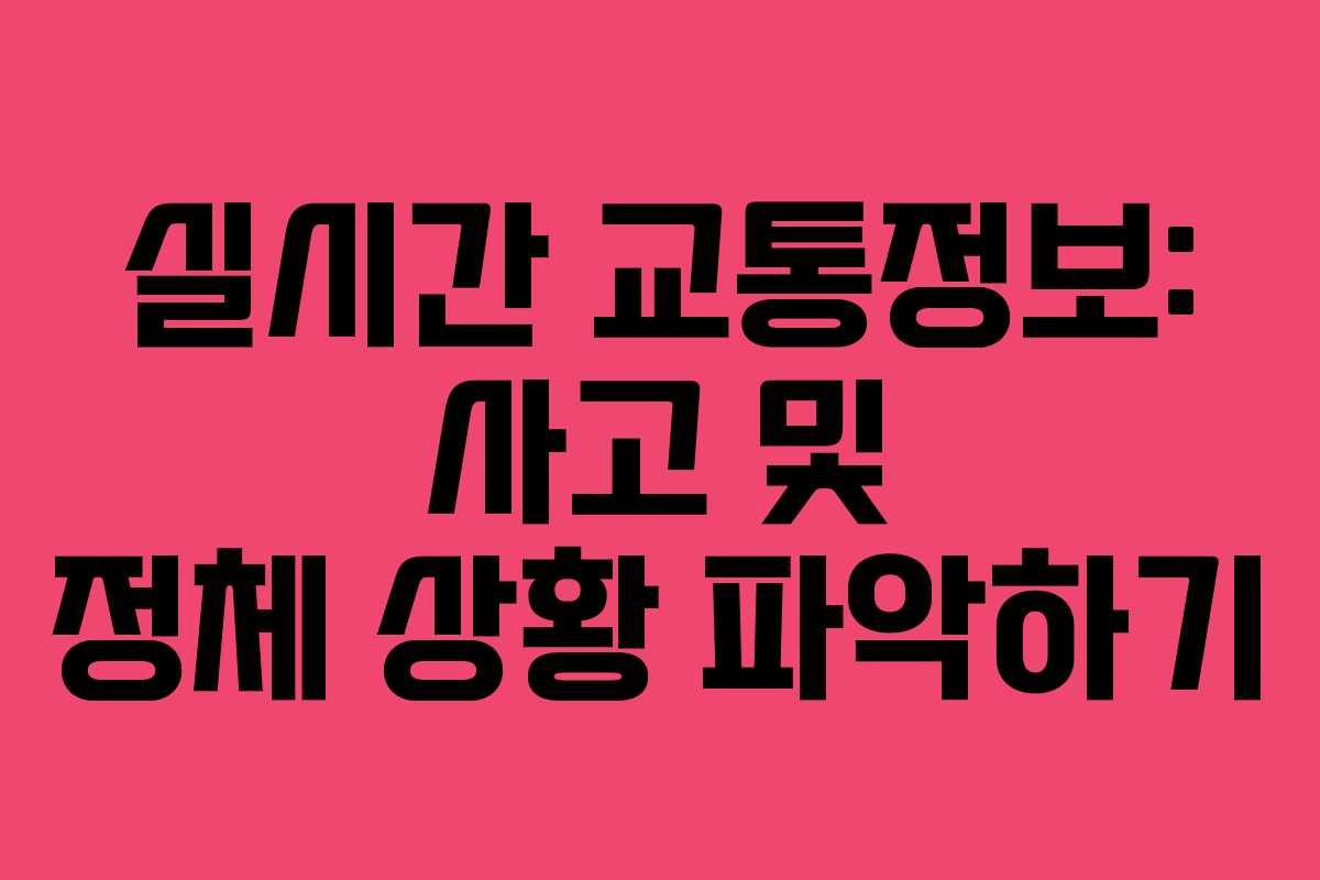 실시간 교통정보: 사고 및 정체 상황 파악하기