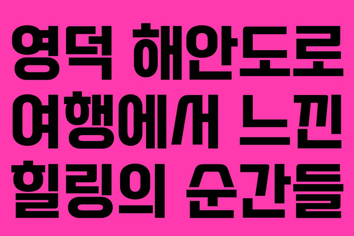 영덕 해안도로 여행에서 느낀 힐링의 순간들