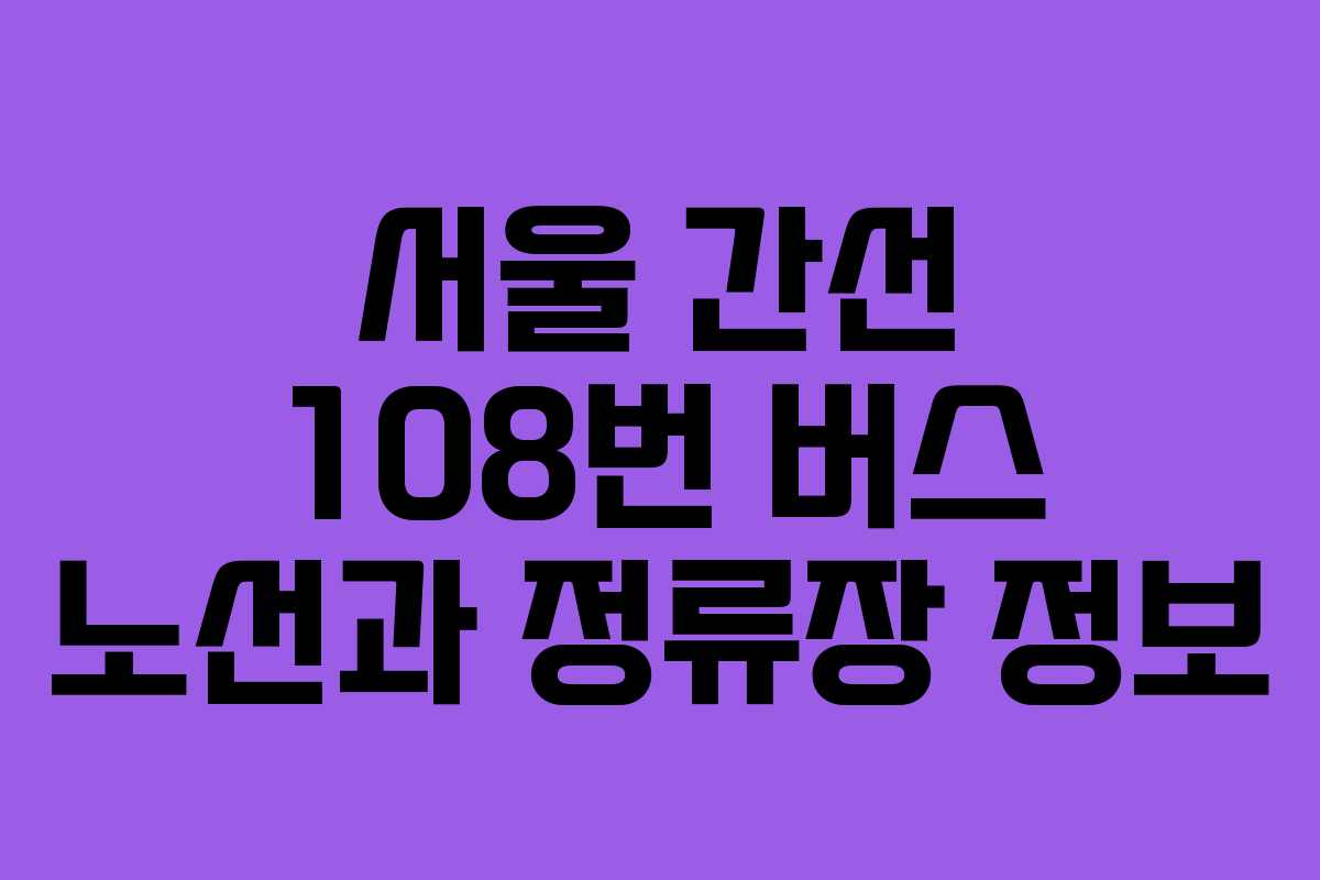 서울 간선 108번 버스 노선과 정류장 정보