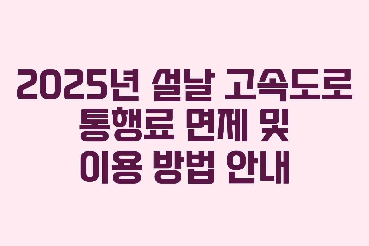 2025년 설날 고속도로 통행료 면제 및 이용 방법 안내