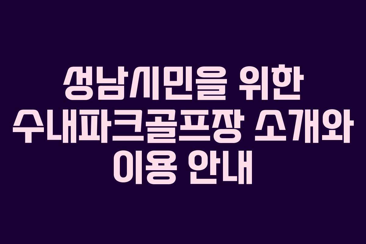 성남시민을 위한 수내파크골프장 소개와 이용 안내