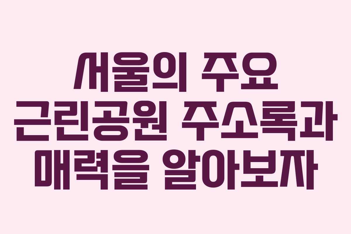 서울의 주요 근린공원 주소록과 매력을 알아보자