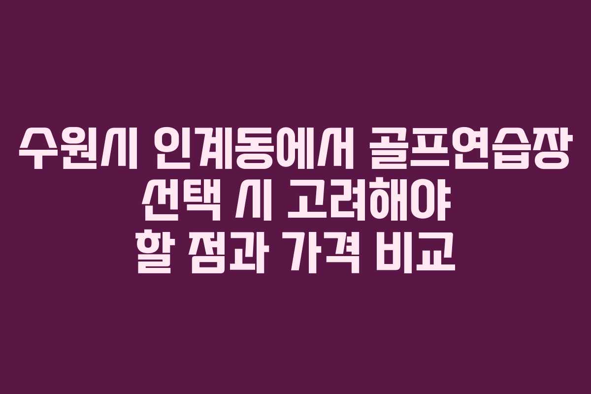 수원시 인계동에서 골프연습장 선택 시 고려해야 할 점과 가격 비교