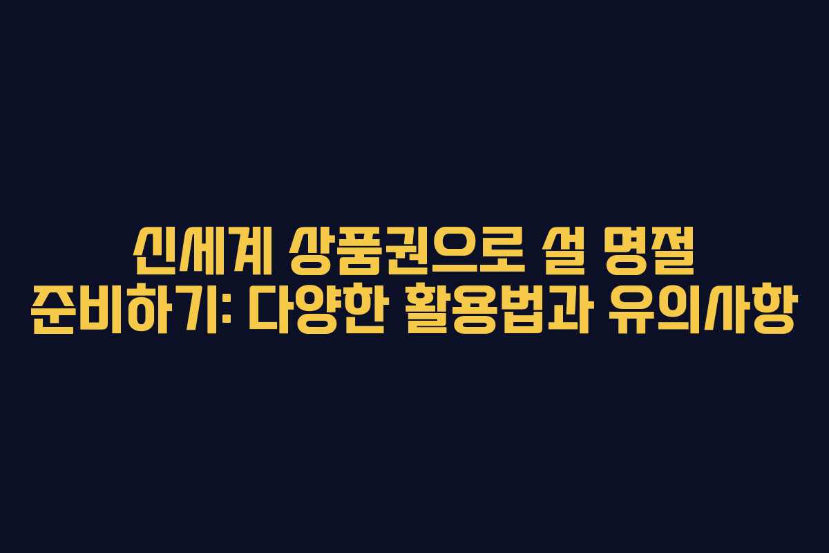 신세계 상품권으로 설 명절 준비하기: 다양한 활용법과 유의사항