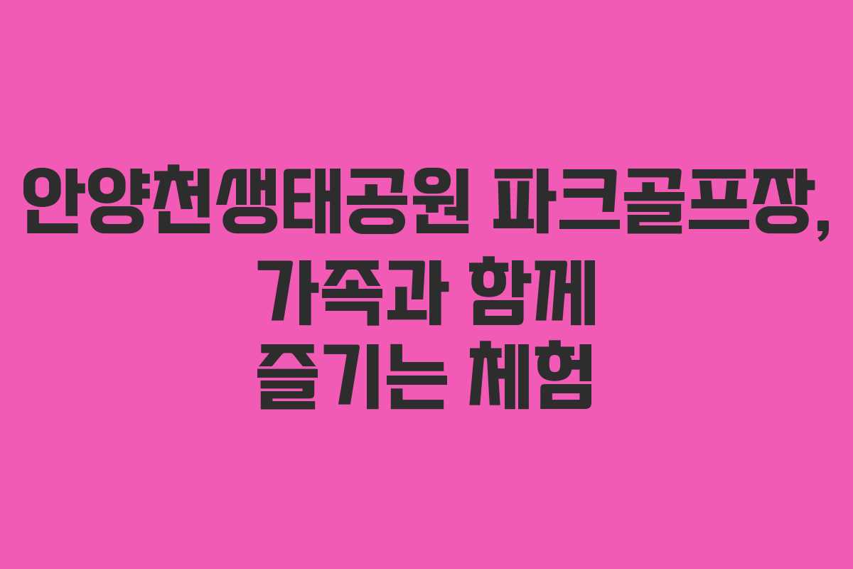 안양천생태공원 파크골프장, 가족과 함께 즐기는 체험