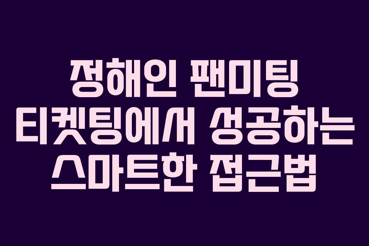 정해인 팬미팅 티켓팅에서 성공하는 스마트한 접근법
