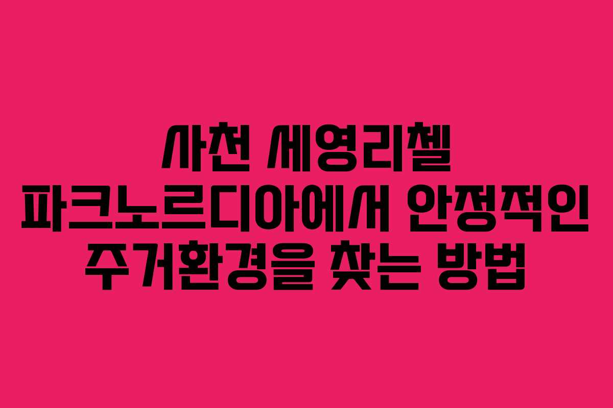 사천 세영리첼 파크노르디아에서 안정적인 주거환경을 찾는 방법