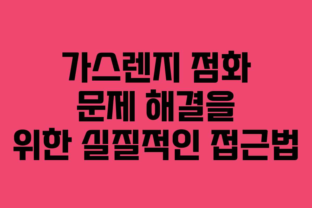 가스렌지 점화 문제 해결을 위한 실질적인 접근법