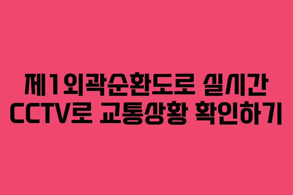 제1외곽순환도로 실시간 CCTV로 교통상황 확인하기