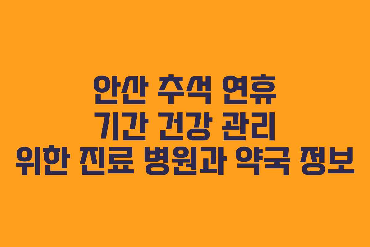 안산 추석 연휴 기간 건강 관리 위한 진료 병원과 약국 정보