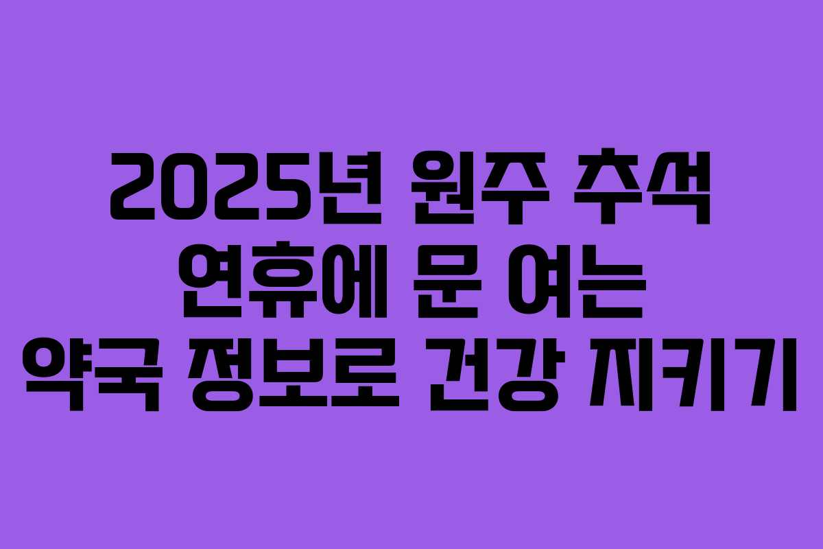 2025년 원주 추석 연휴에 문 여는 약국 정보로 건강 지키기