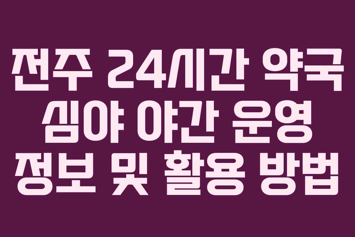 전주 24시간 약국 심야 야간 운영 정보 및 활용 방법