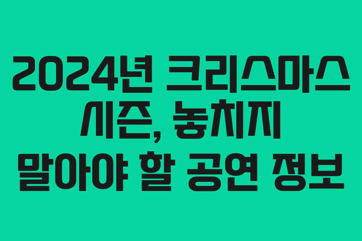 2024년 크리스마스 시즌, 놓치지 말아야 할 공연 정보