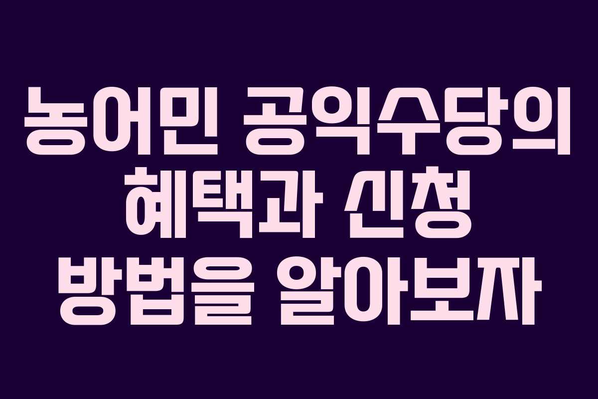 농어민 공익수당의 혜택과 신청 방법을 알아보자