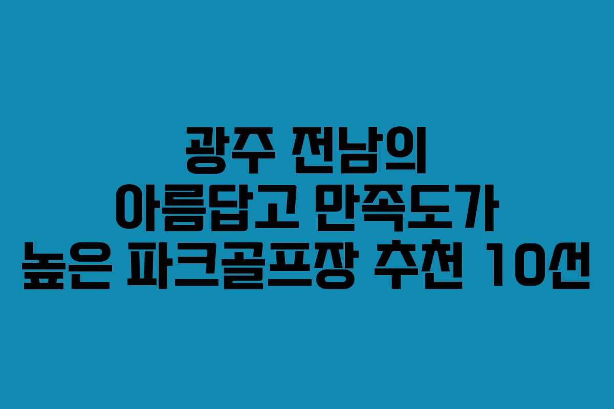 광주 전남의 아름답고 만족도가 높은 파크골프장 추천 10선