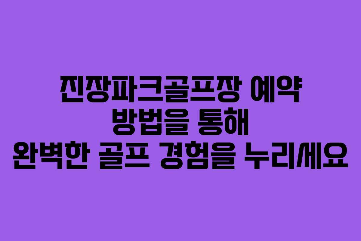 진장파크골프장 예약 방법을 통해 완벽한 골프 경험을 누리세요