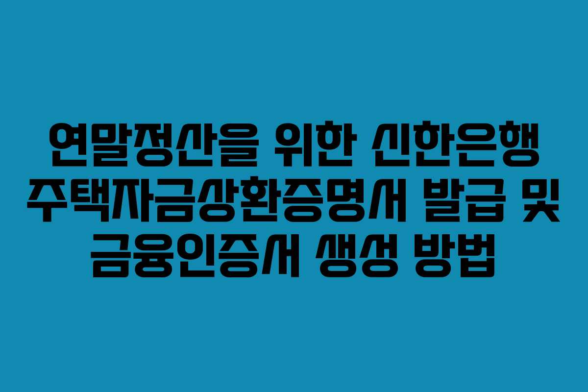 연말정산을 위한 신한은행 주택자금상환증명서 발급 및 금융인증서 생성 방법