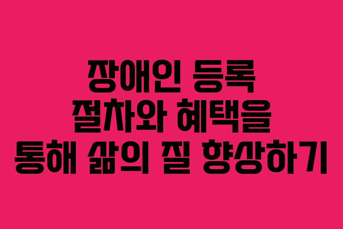 장애인 등록 절차와 혜택을 통해 삶의 질 향상하기