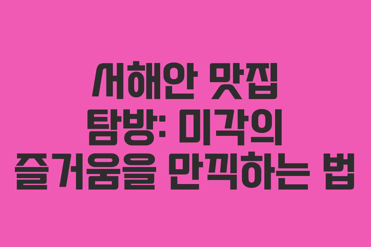 서해안 맛집 탐방: 미각의 즐거움을 만끽하는 법