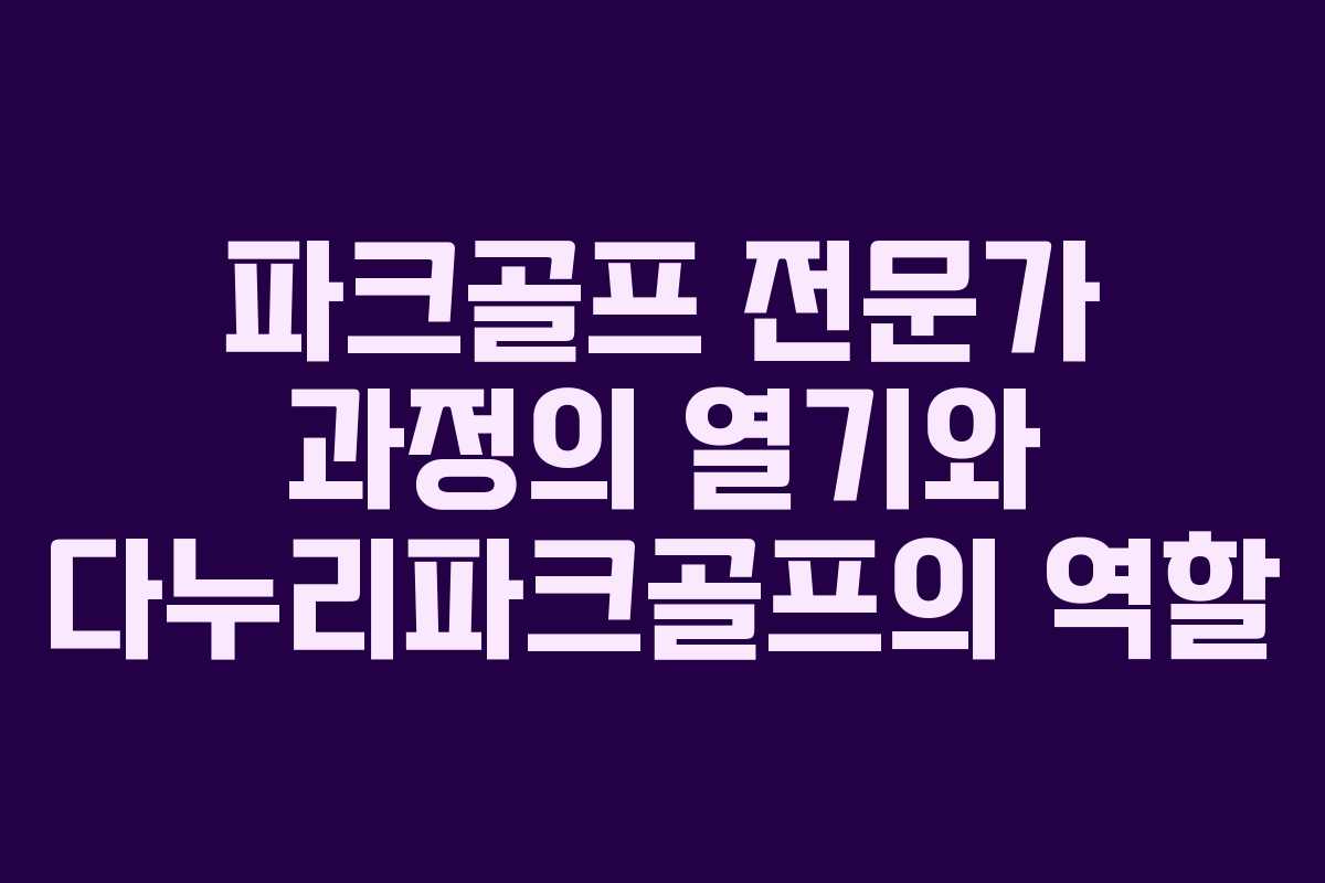 파크골프 전문가 과정의 열기와 다누리파크골프의 역할
