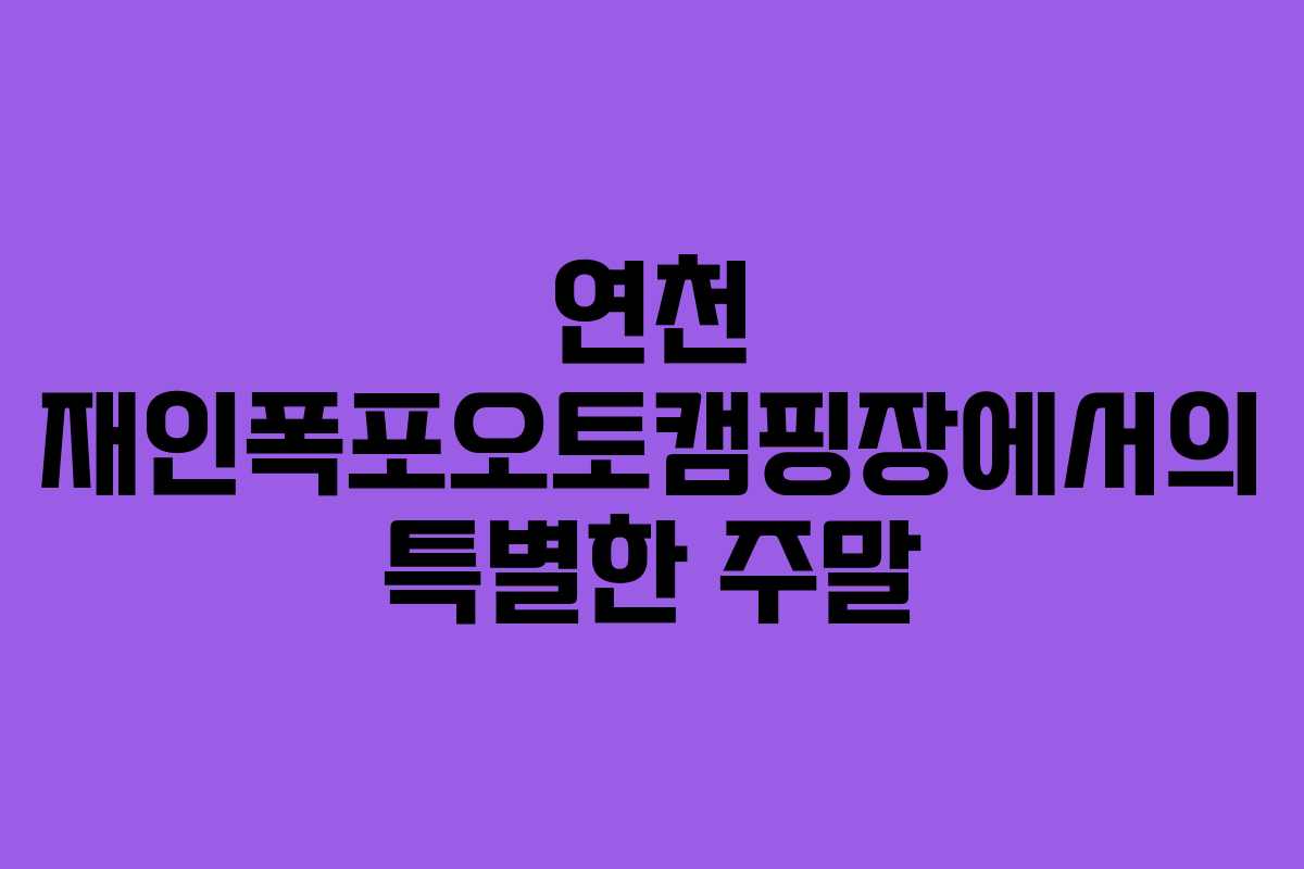 연천 재인폭포오토캠핑장에서의 특별한 주말
