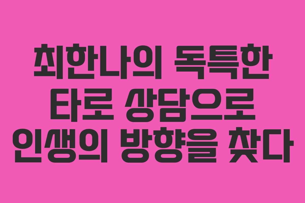 최한나의 독특한 타로 상담으로 인생의 방향을 찾다