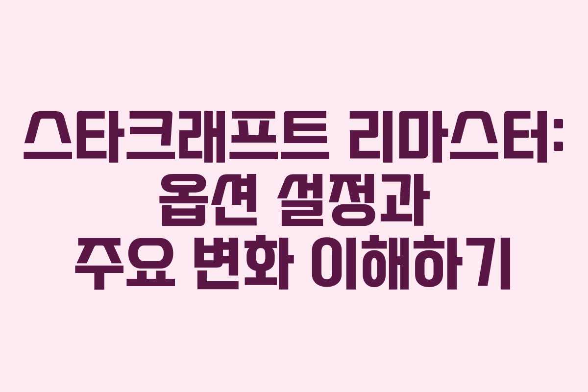 스타크래프트 리마스터: 옵션 설정과 주요 변화 이해하기