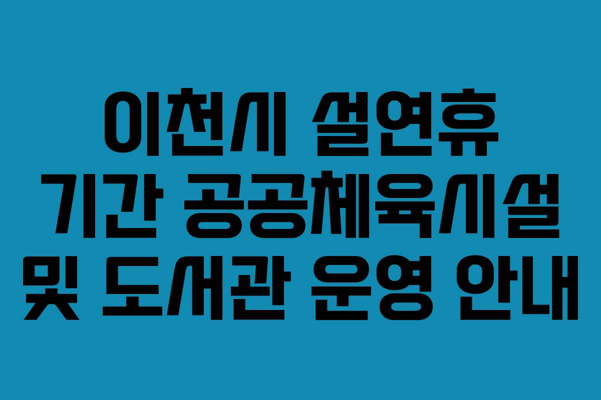이천시 설연휴 기간 공공체육시설 및 도서관 운영 안내
