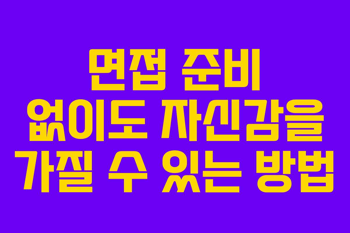 면접 준비 없이도 자신감을 가질 수 있는 방법