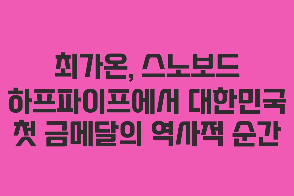 최가온, 스노보드 하프파이프에서 대한민국 첫 금메달의 역사적 순간
