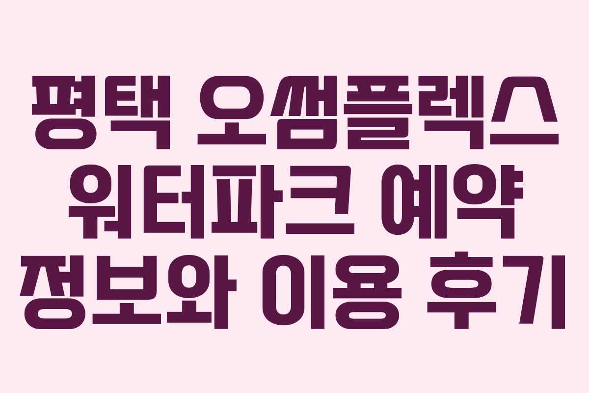 평택 오썸플렉스 워터파크 예약 정보와 이용 후기