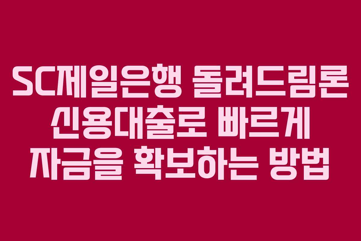 SC제일은행 돌려드림론 신용대출로 빠르게 자금을 확보하는 방법