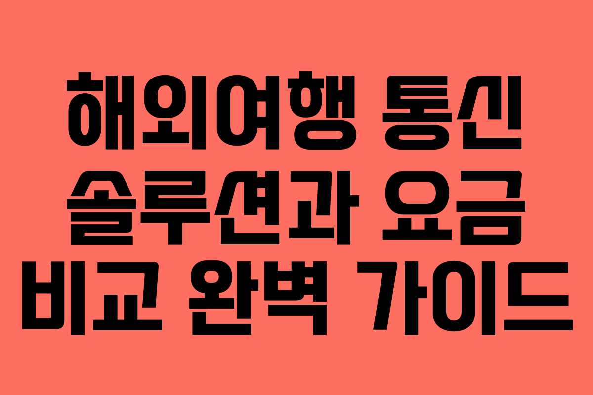 해외여행 통신 솔루션과 요금 비교 완벽 가이드