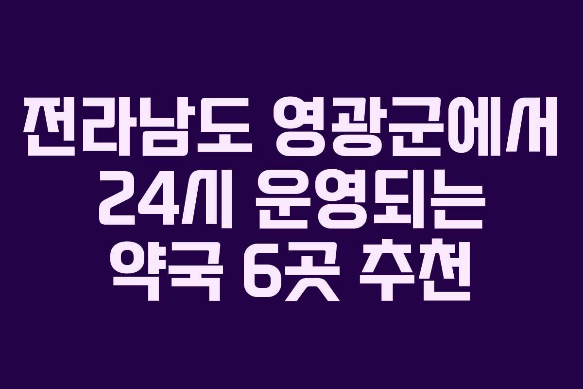 전라남도 영광군에서 24시 운영되는 약국 6곳 추천