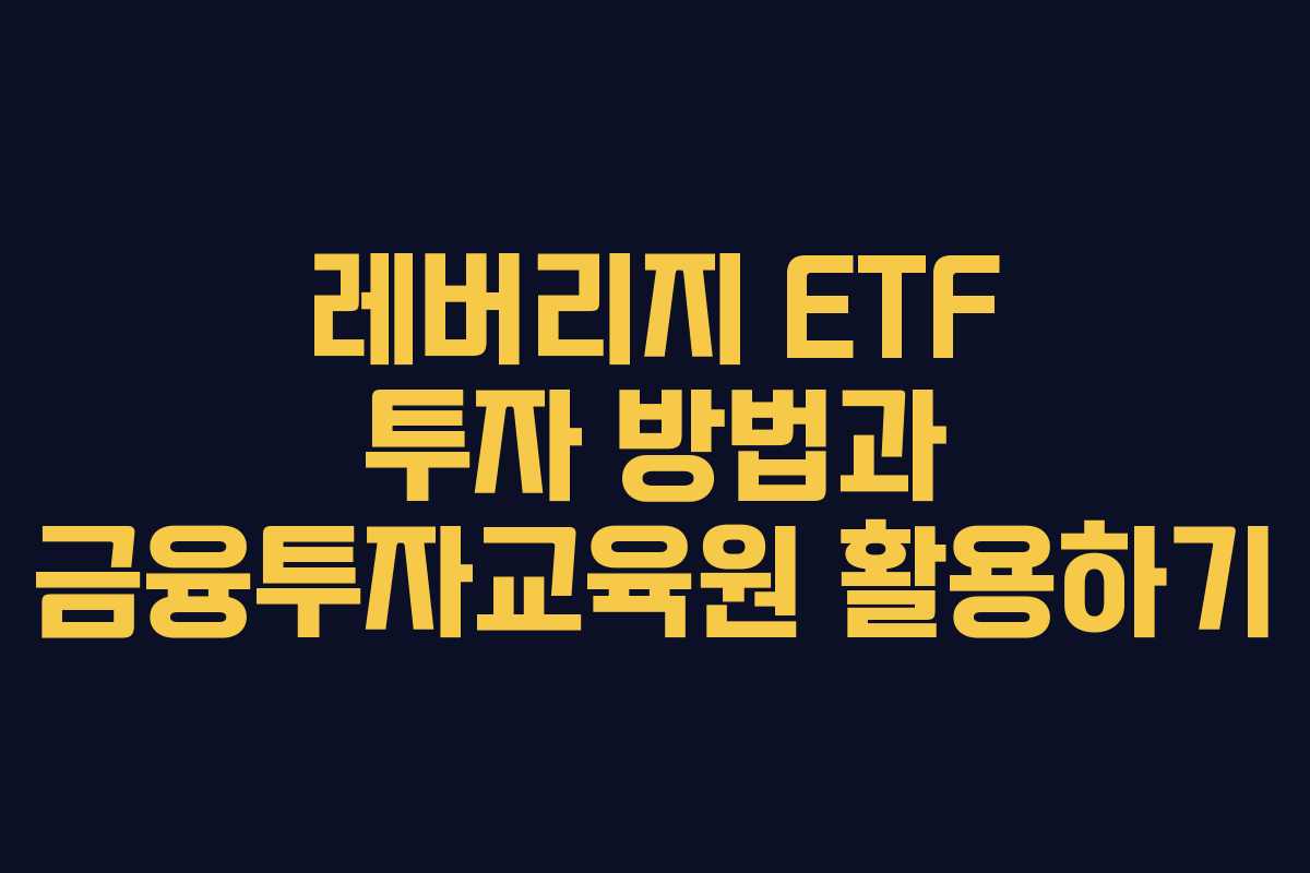 레버리지 ETF 투자 방법과 금융투자교육원 활용하기