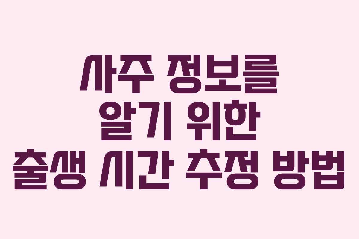 사주 정보를 알기 위한 출생 시간 추정 방법