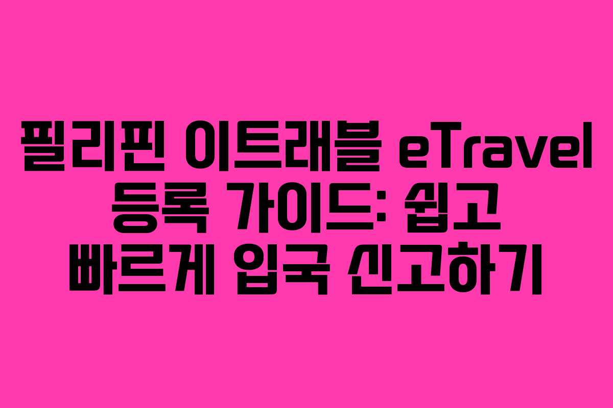 필리핀 이트래블 eTravel 등록 가이드: 쉽고 빠르게 입국 신고하기