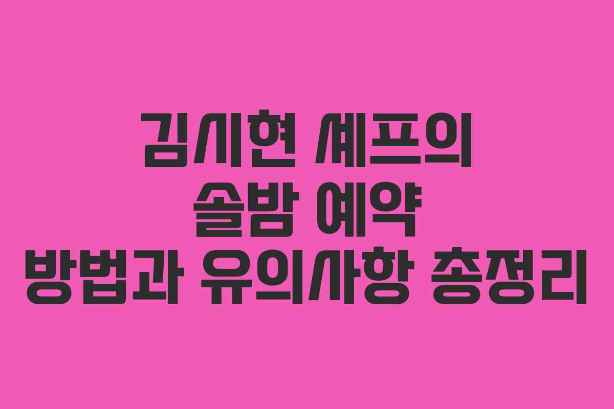김시현 셰프의 솔밤 예약 방법과 유의사항 총정리