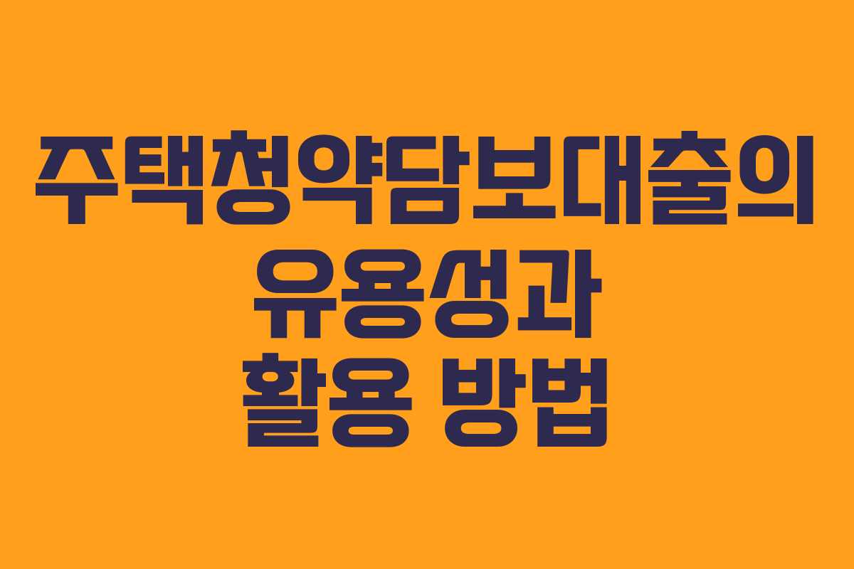 주택청약담보대출의 유용성과 활용 방법