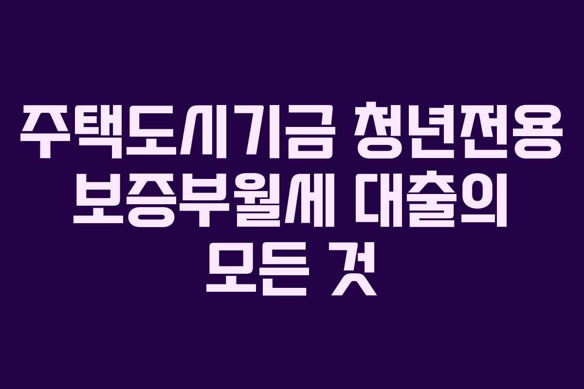 주택도시기금 청년전용 보증부월세 대출의 모든 것