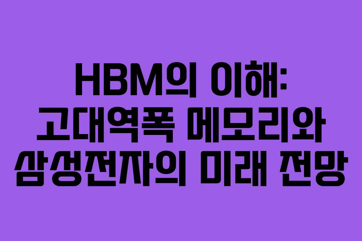 HBM의 이해: 고대역폭 메모리와 삼성전자의 미래 전망