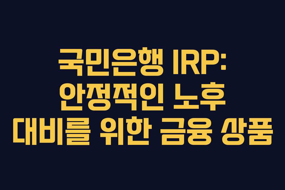 국민은행 IRP: 안정적인 노후 대비를 위한 금융 상품