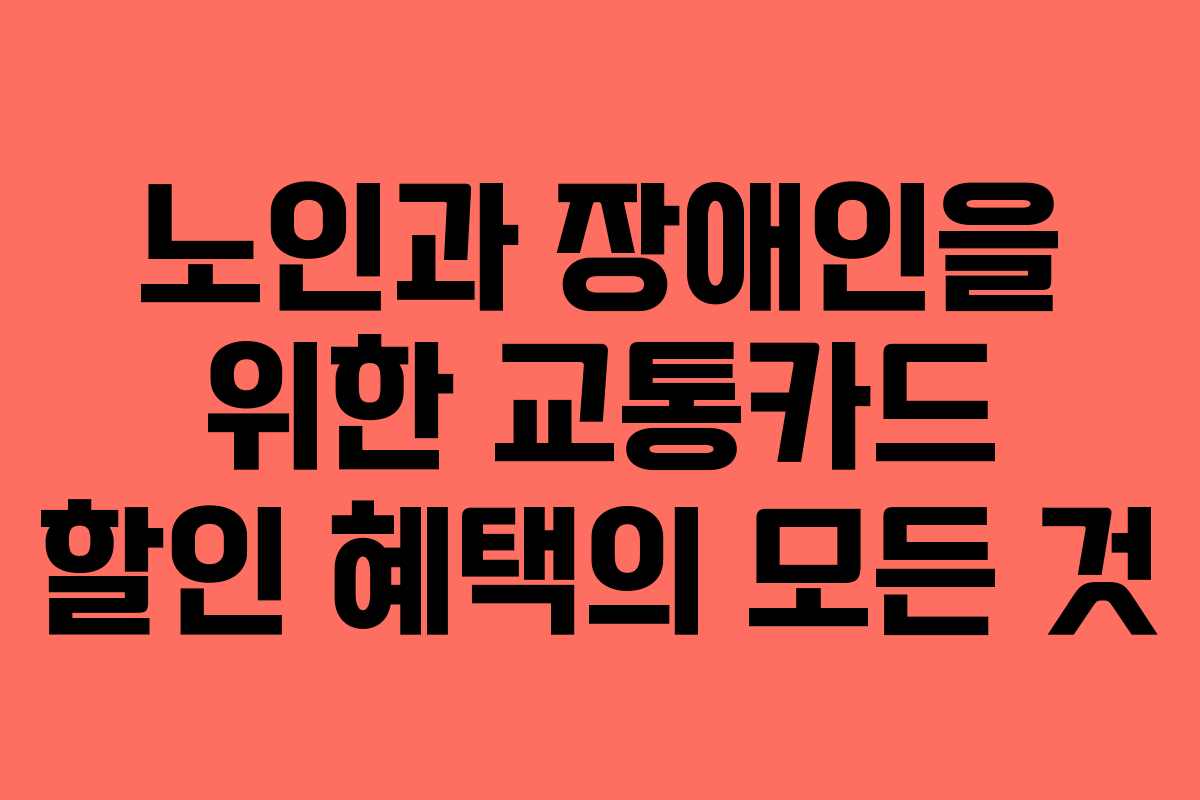 노인과 장애인을 위한 교통카드 할인 혜택의 모든 것