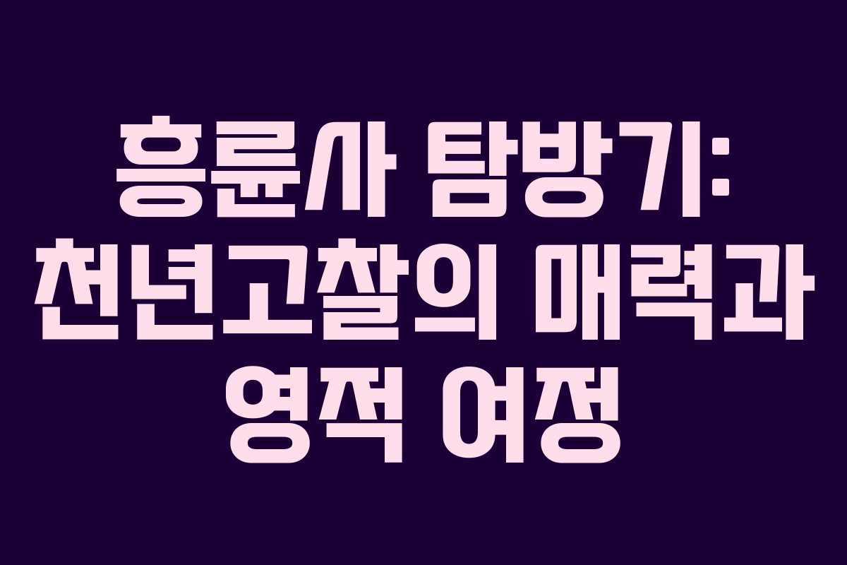 흥륜사 탐방기: 천년고찰의 매력과 영적 여정