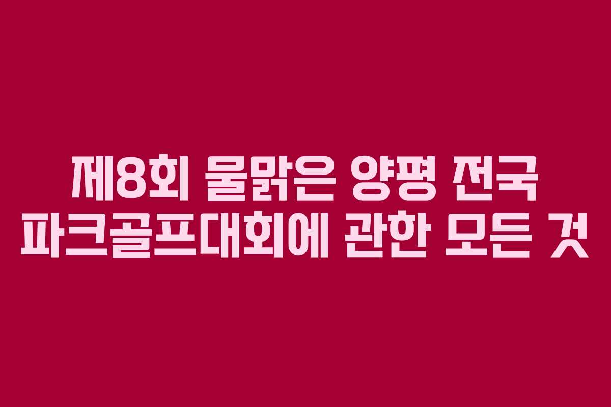제8회 물맑은 양평 전국 파크골프대회에 관한 모든 것