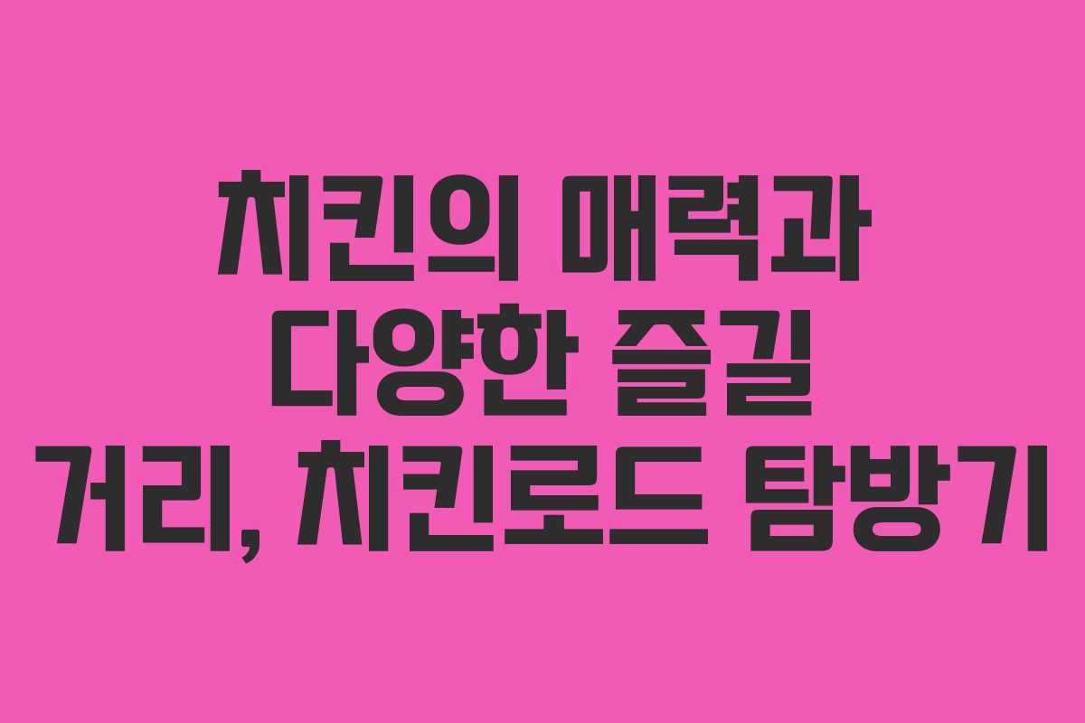 치킨의 매력과 다양한 즐길 거리, 치킨로드 탐방기