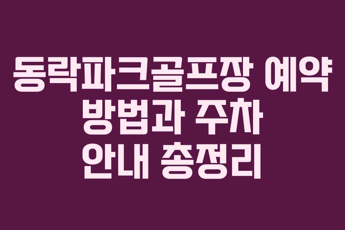 동락파크골프장 예약 방법과 주차 안내 총정리
