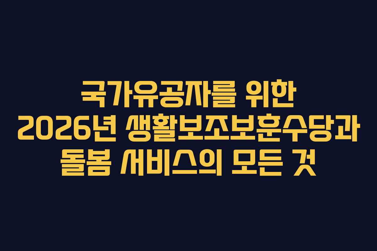 국가유공자를 위한 2026년 생활보조보훈수당과 돌봄 서비스의 모든 것