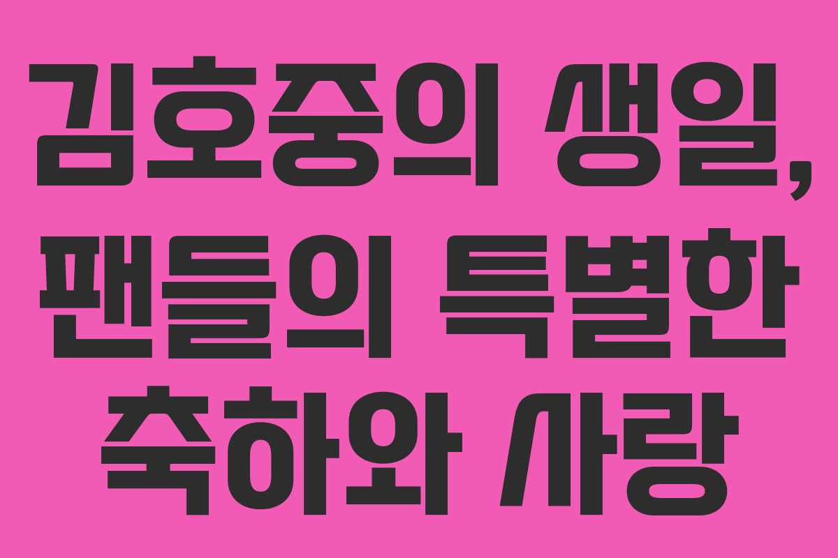 김호중의 생일, 팬들의 특별한 축하와 사랑