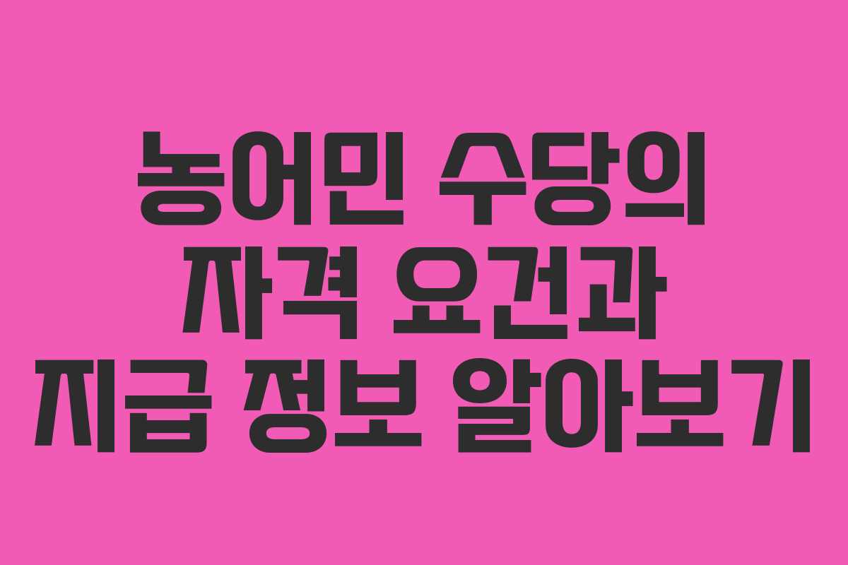 농어민 수당의 자격 요건과 지급 정보 알아보기